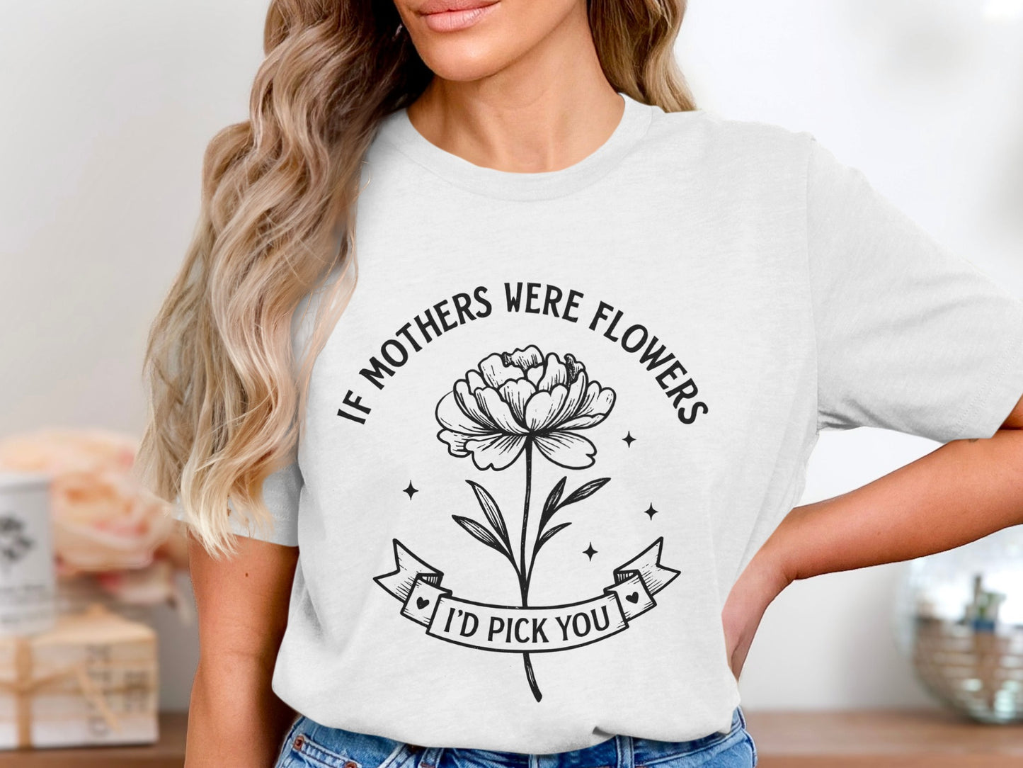 If Mothers Were Flowers I'd Pick You shirt