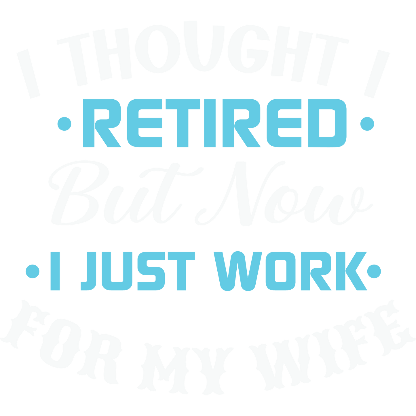 I Thought I Retired But Now I Just Work For My Wife shirt