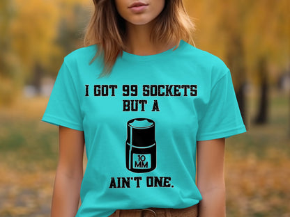 I Got 99 Sockets But a 10mm Ain't One T-shirt