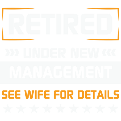 Retired Under New Management See Wife For Details Sign