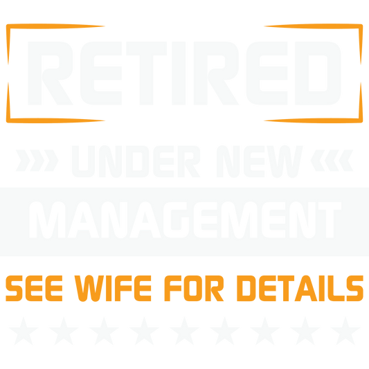 Retired Under New Management See Wife For Details Sign