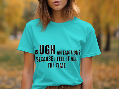Is UGH an Emotion Shirt Because I Feel It All The Time