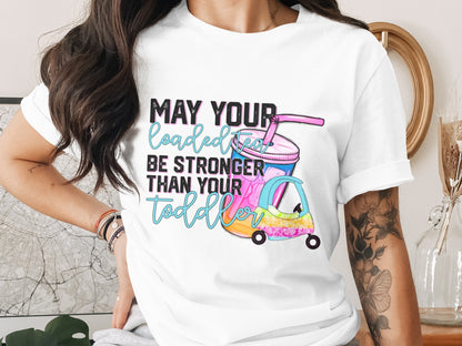 May Your Loaded Tea Be Stronger Than Your Toddler Shirt