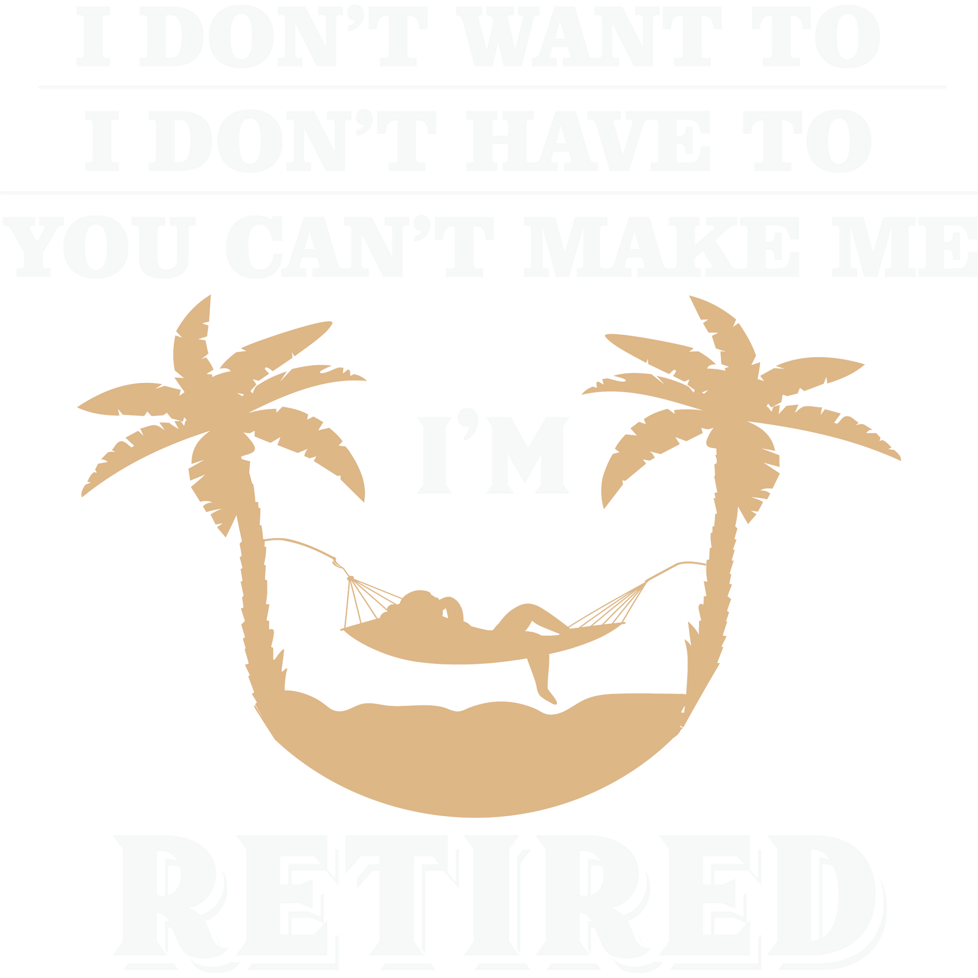 I Don't Want To I Don't Have To I'm Retired product