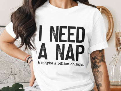 I Need A Nap And Maybe A Billion Dollars Shirt