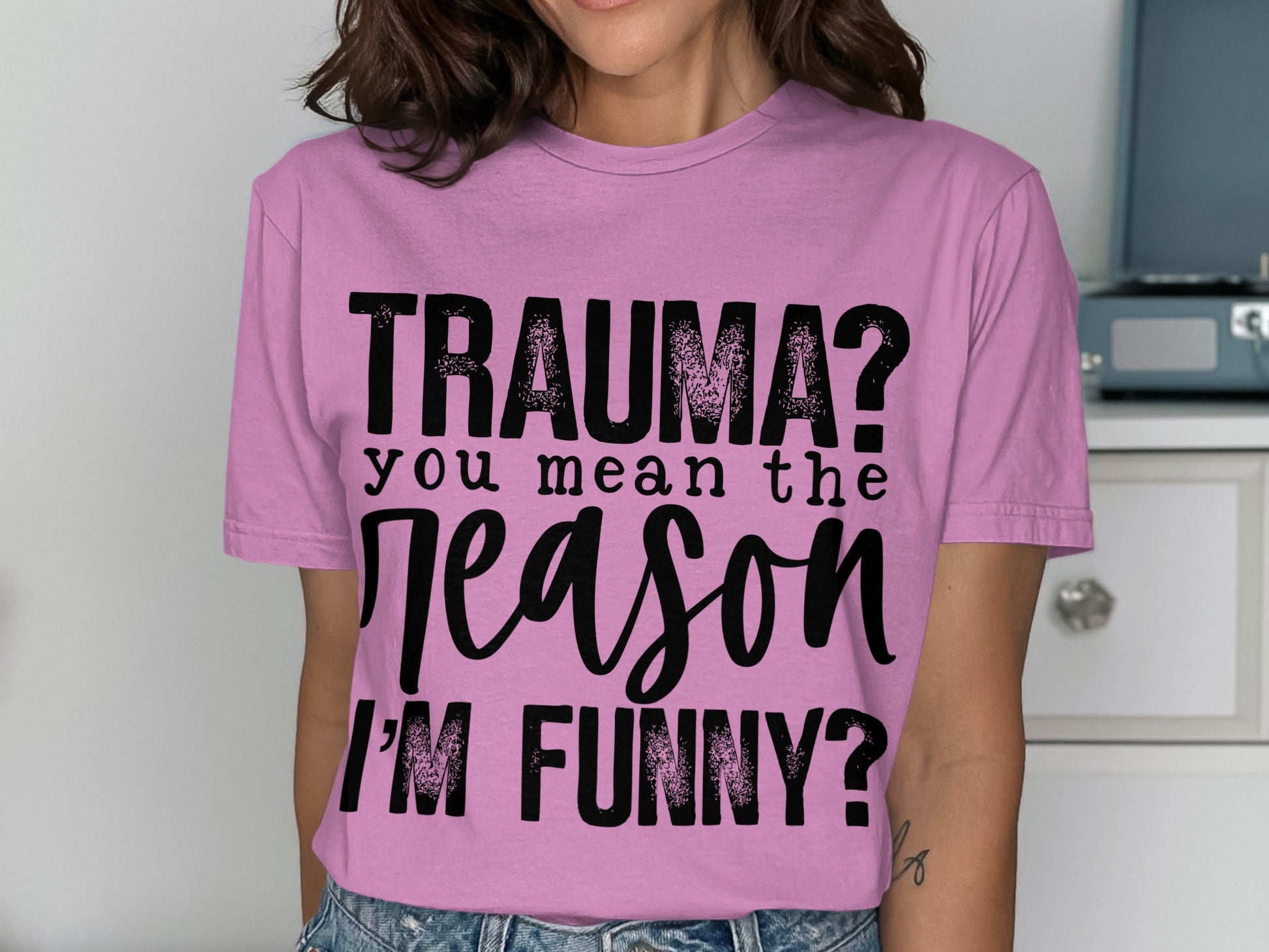 Trauma You Mean The Reason I'm Funny Shirt