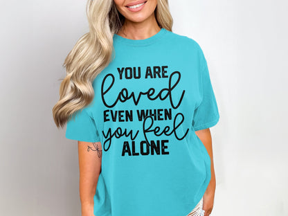 You Are Loved Even When You Feel Alone Tee
