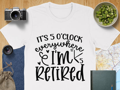 It's 5 O'clock Everywhere I'm Retired T-Shirt
