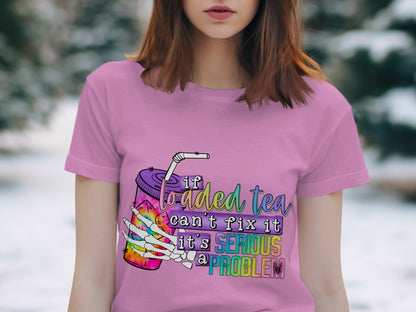 If Loaded Tea Can't Fix It It's A Serious Problem Shirt