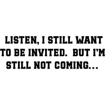 Listen I Still Want to Be Invited Funny Sign