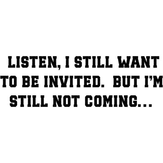 Listen I Still Want to Be Invited Funny Sign