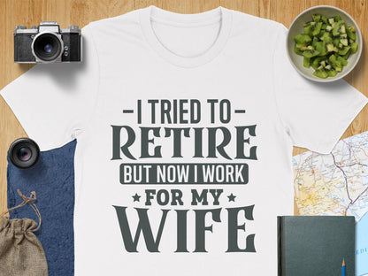 I Tried to Retire But Now I Work for My Wife shirt