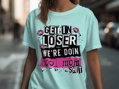 Get In Loser We're Doin Cool Mom Shit T-Shirt
