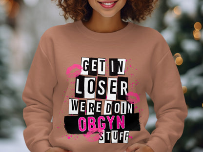 Get In Loser Were Doin OBGYN Stuff sweatshirt