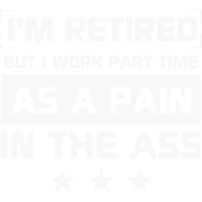 I'm Retired I Work Part Time As A Pain In The Ass Shirt