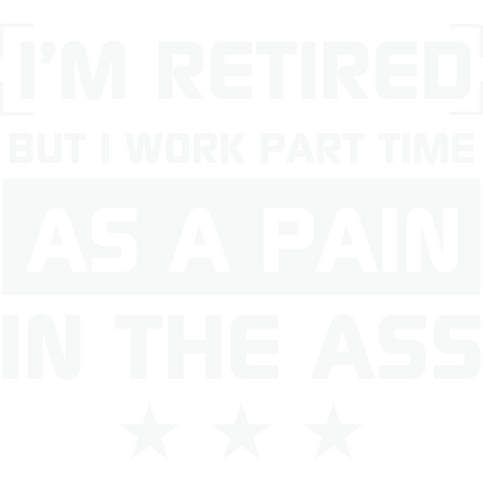 I'm Retired I Work Part Time As A Pain In The Ass Shirt