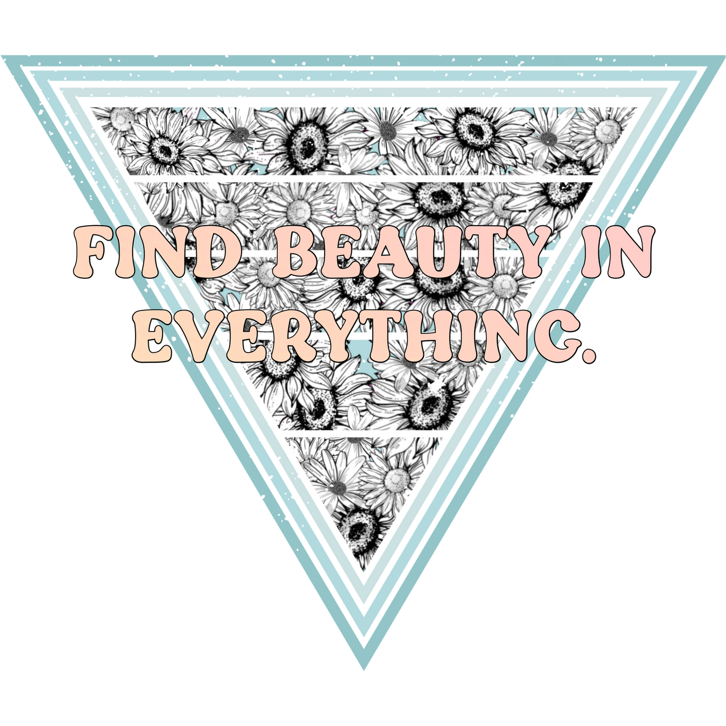 Find Beauty in Everything T-Shirt, Floral Triangle Design, Inspirational Quote Tee, Positive Vibes Shirt, Graphic Tee, Gift Idea