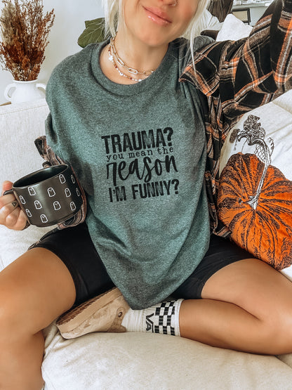 Trauma You Mean the Reason I'm Funny Shirt