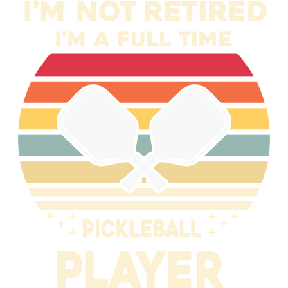 I'm Not Retired I'm a Full Time Pickleball Player Shirt