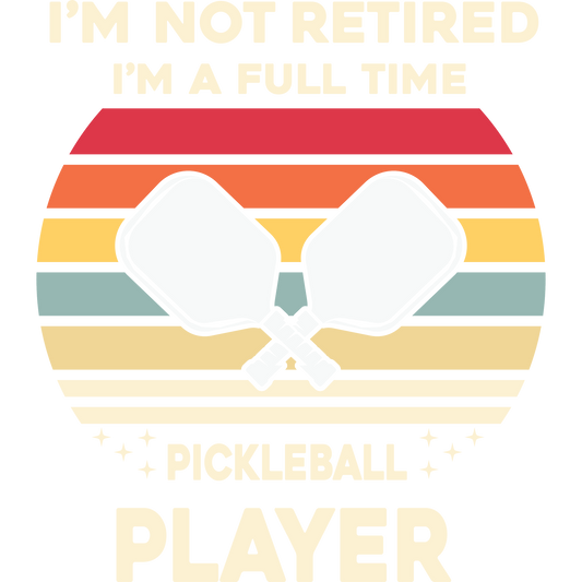 I'm Not Retired I'm a Full Time Pickleball Player Shirt
