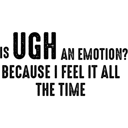Is UGH an Emotion I Feel It All the Time Sign