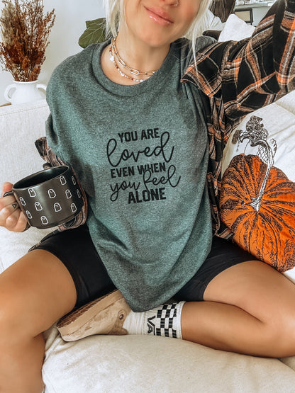 You Are Loved Even When You Feel Alone T-shirt