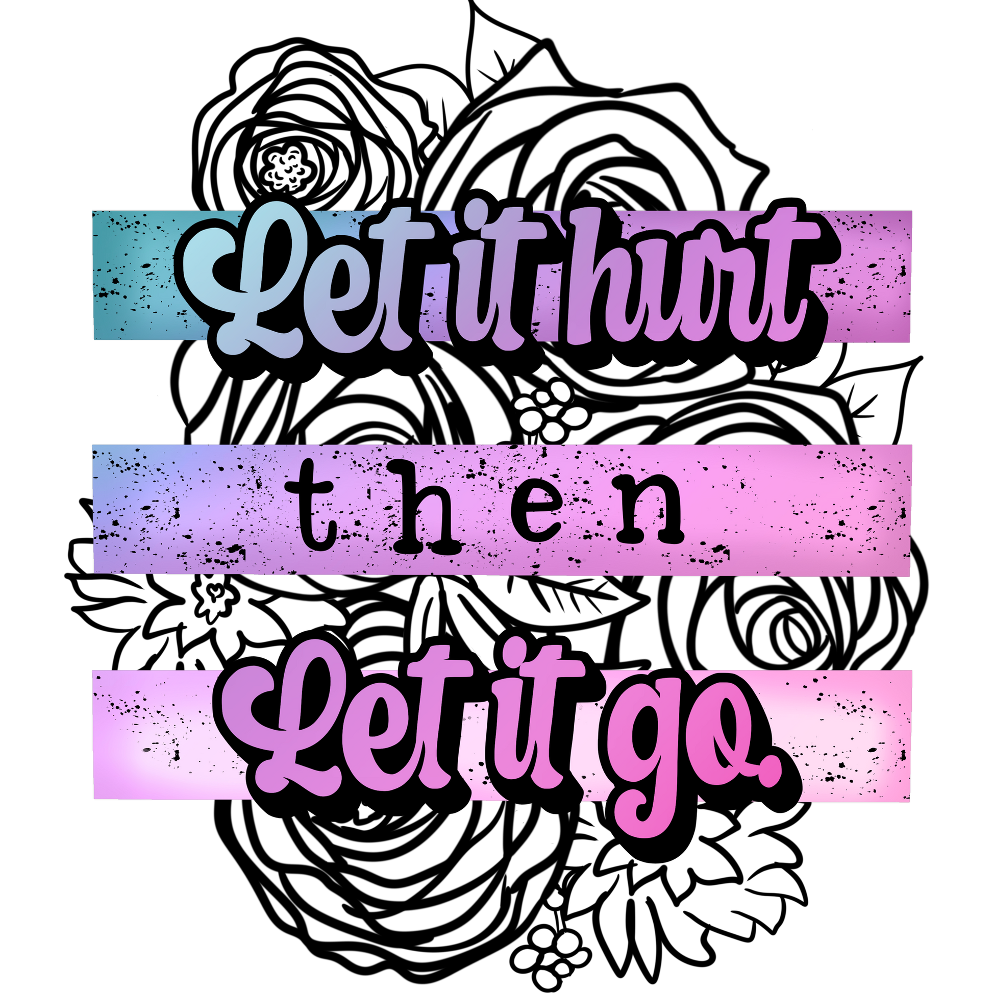 Let it hurt then let it go floral design art