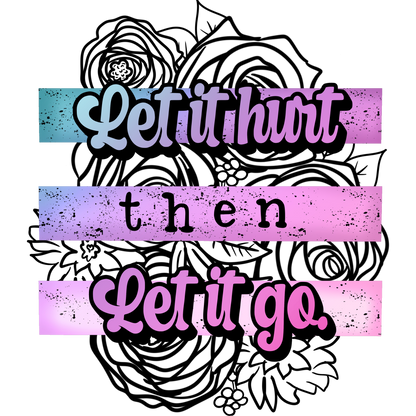 Let it hurt then let it go floral design art
