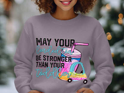 May Your Loaded Tea Be Stronger Than Your Toddler Sweatshirt