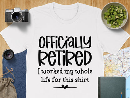 Officially Retired I Worked My Whole Life T-shirt