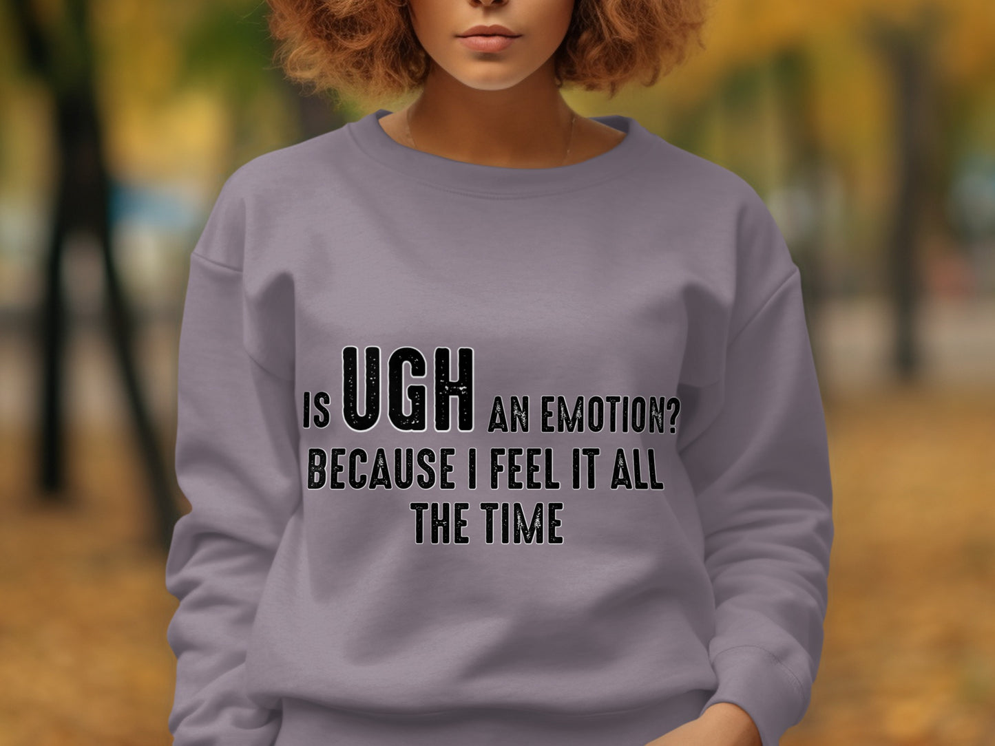 Is UGH an Emotion Because I Feel It All the Time sweatshirt