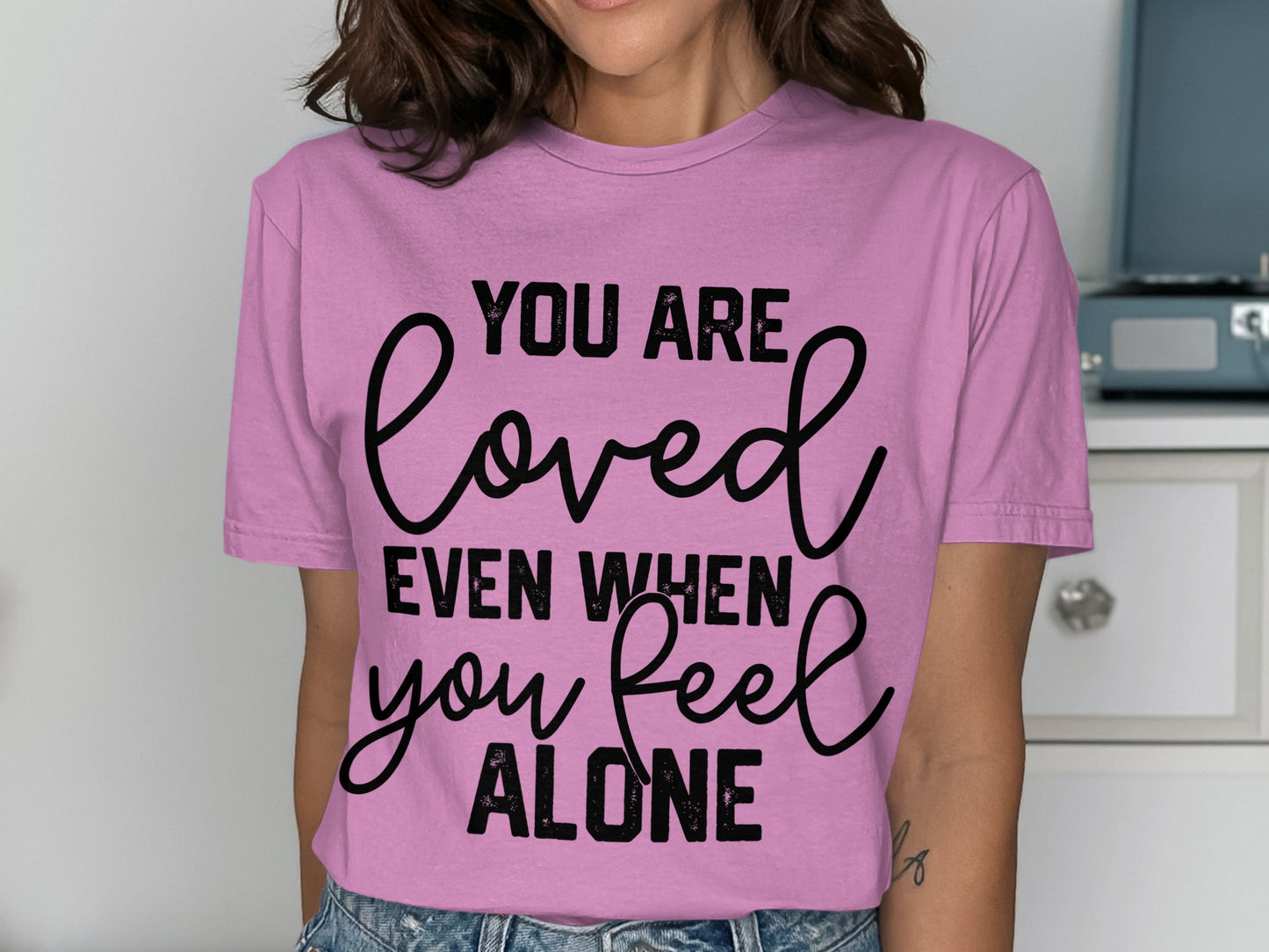 You Are Loved Even When You Feel Alone T-shirt