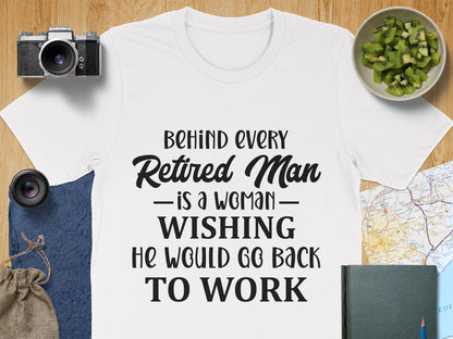 Behind Every Retired Man is a Woman Wishing He Would Go Back t-Shirt