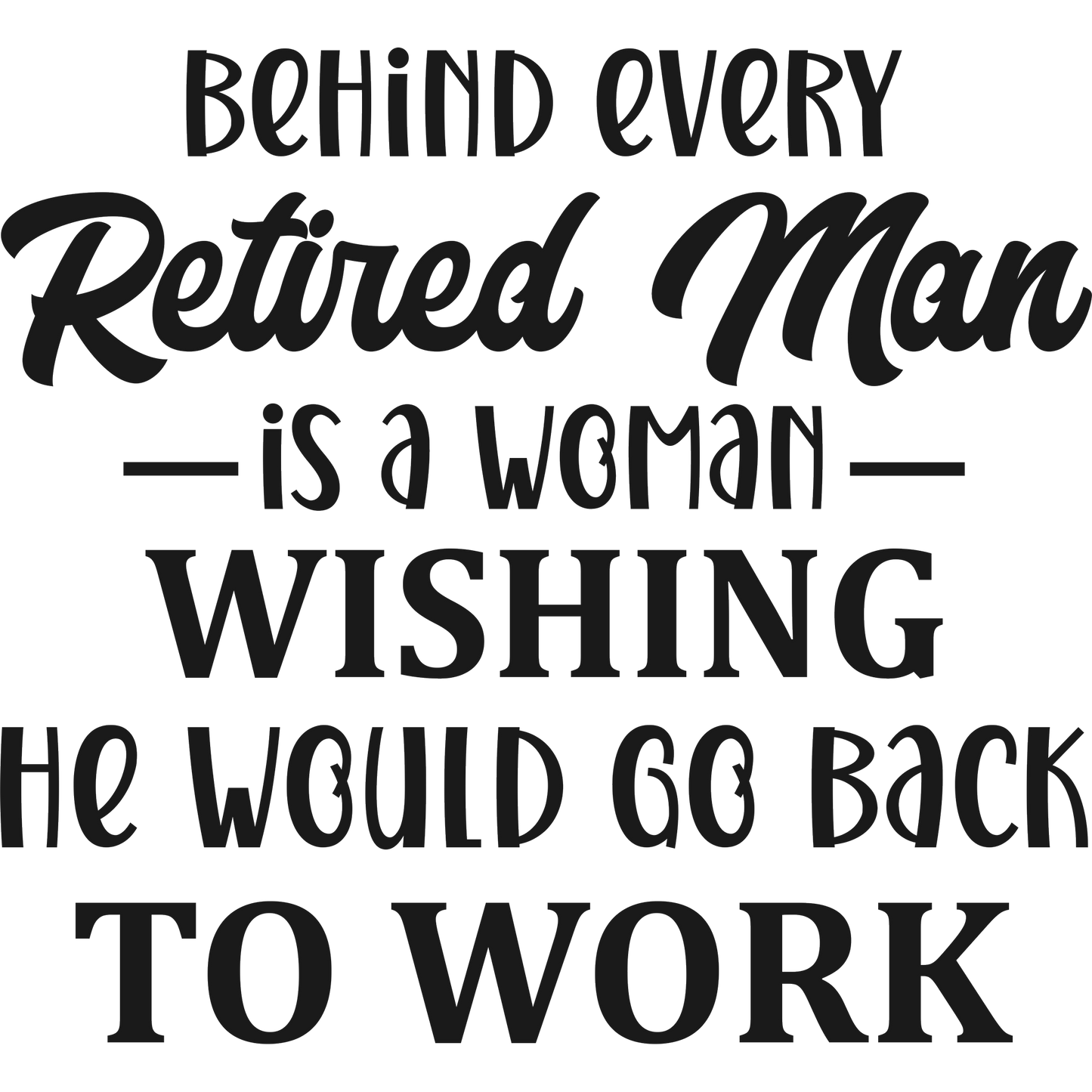 Behind Every Retired Man Is A Woman Wishing He Would Go Back