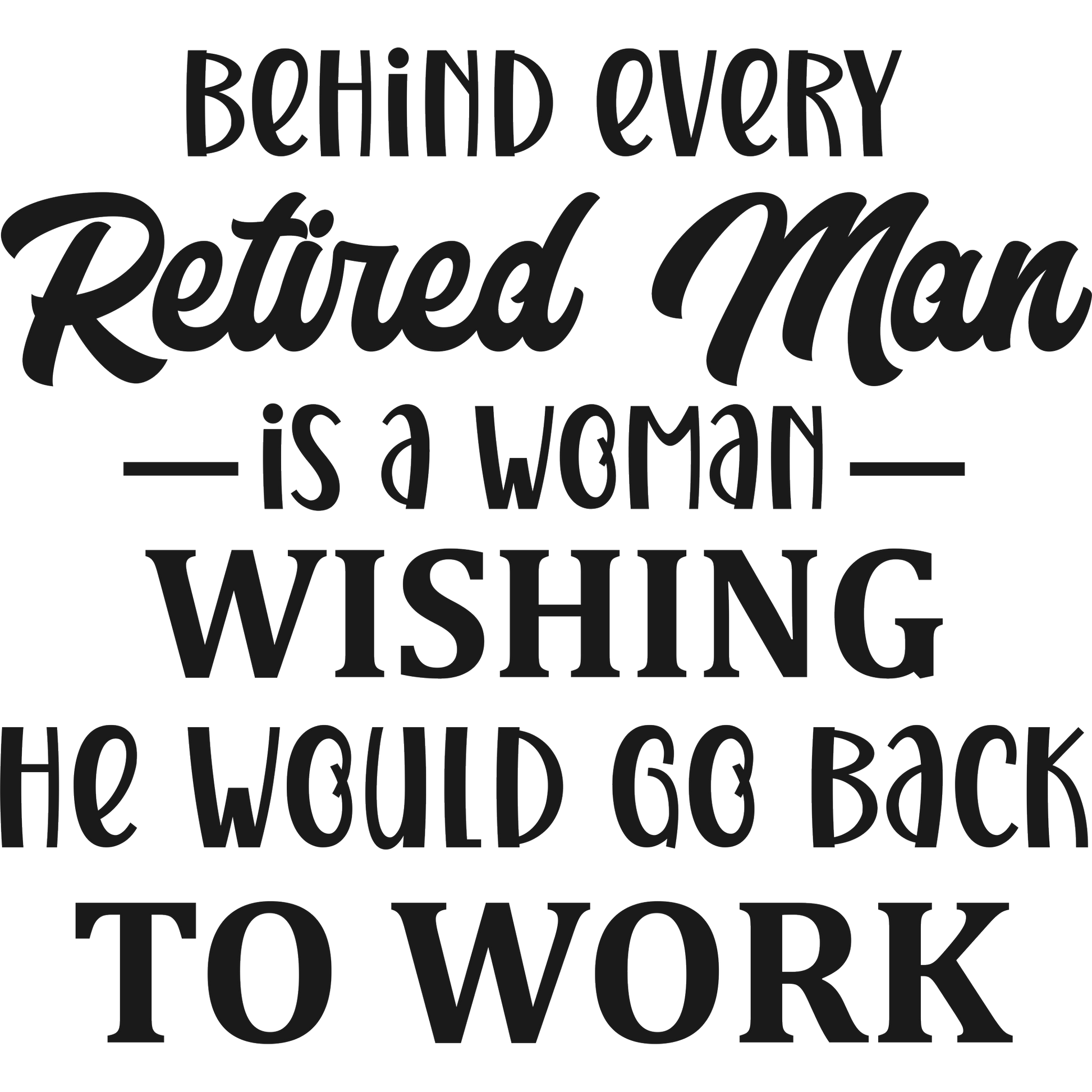 Behind Every Retired Man Is A Woman Wishing He Would Go Back