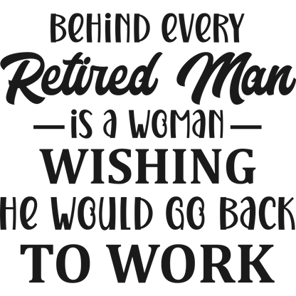 Behind Every Retired Man Is A Woman Wishing He Would Go Back