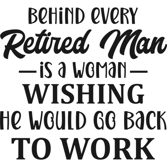 Behind Every Retired Man Is A Woman Wishing He Would Go Back
