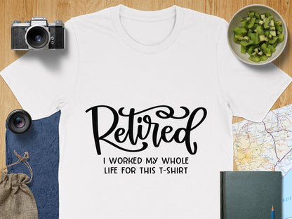 Retired I Worked My Whole Life For This T-Shirt