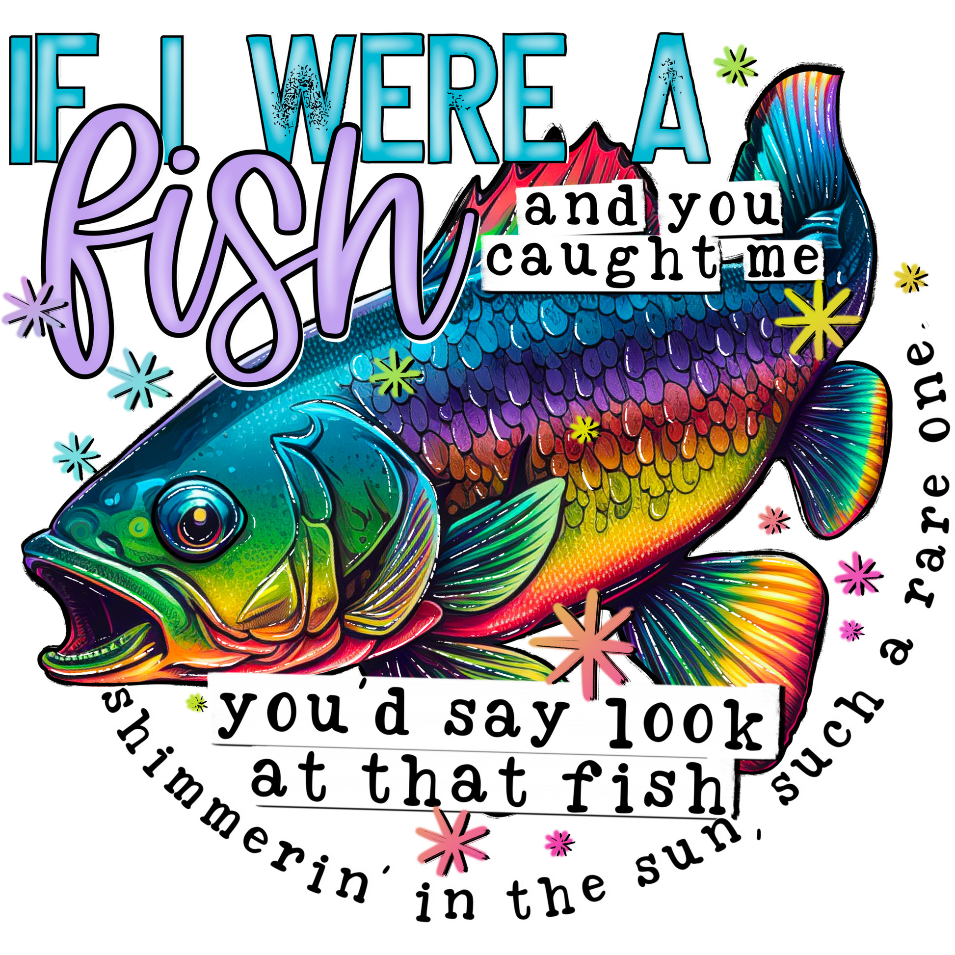 If I Were A Fish And You Caught Me Look At That Fish