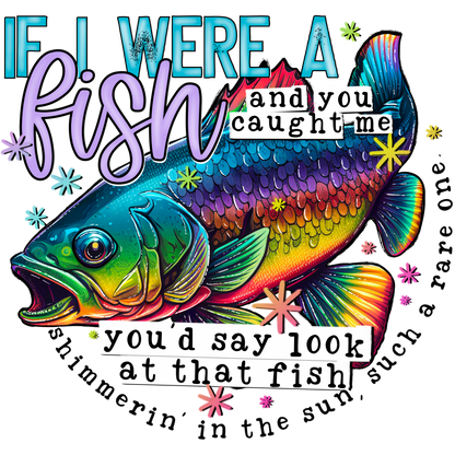 If I Were A Fish And You Caught Me Look At That Fish
