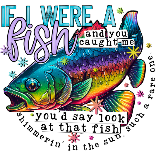 If I Were A Fish And You Caught Me Look At That Fish