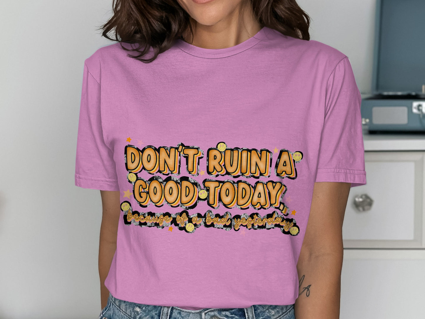 Don't Ruin a Good Today Witty and Positive Message Shirt