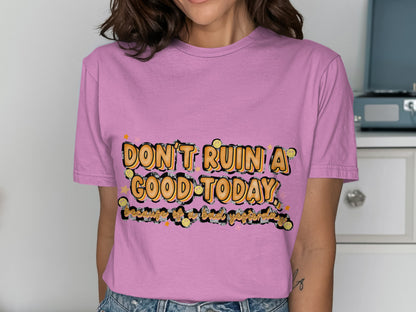 Don't Ruin a Good Today Witty and Positive Message Shirt