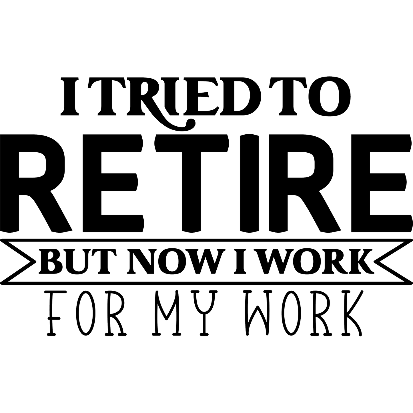I Tried To Retire But Now I Work For My Work sign