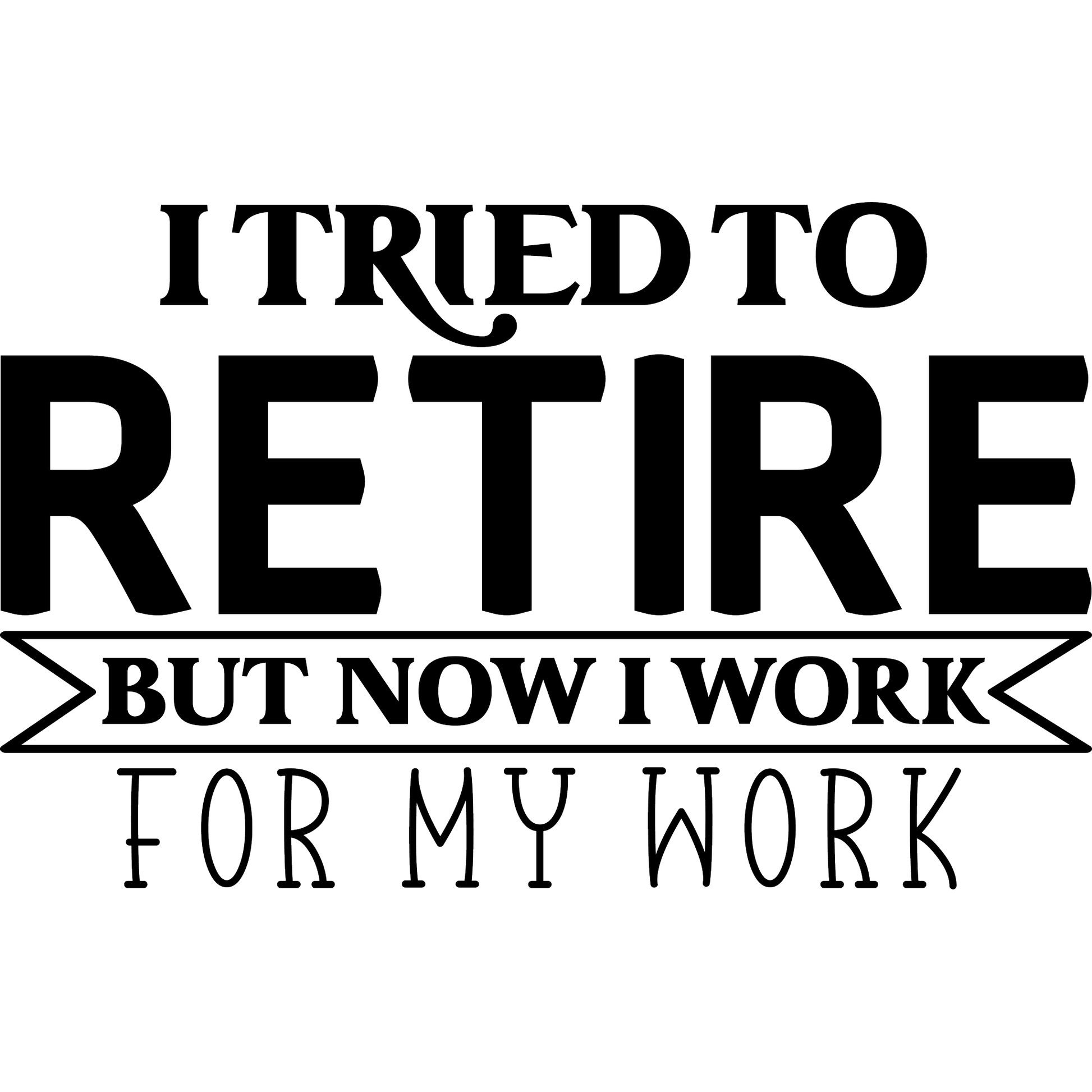 I Tried To Retire But Now I Work For My Work sign