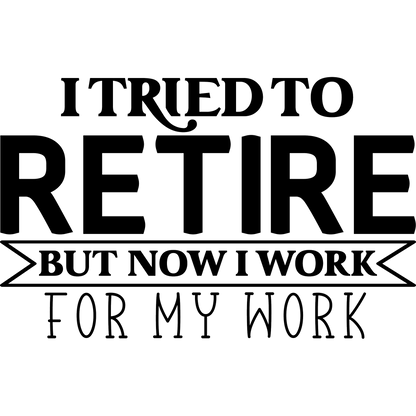 I Tried To Retire But Now I Work For My Work sign