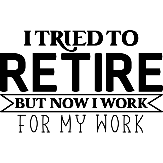 I Tried To Retire But Now I Work For My Work sign