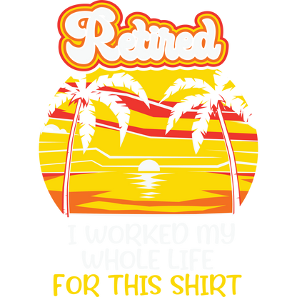 Retired I Worked My Whole Life For This Shirt Product