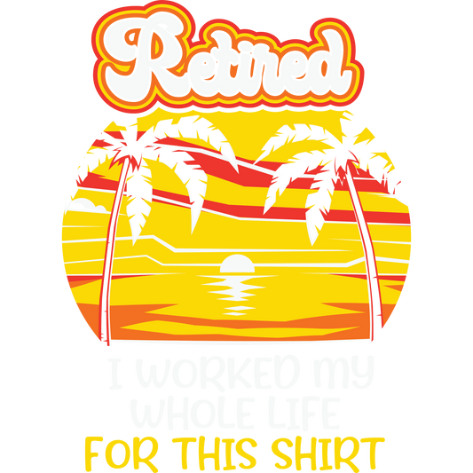 Retired I Worked My Whole Life For This Shirt Product