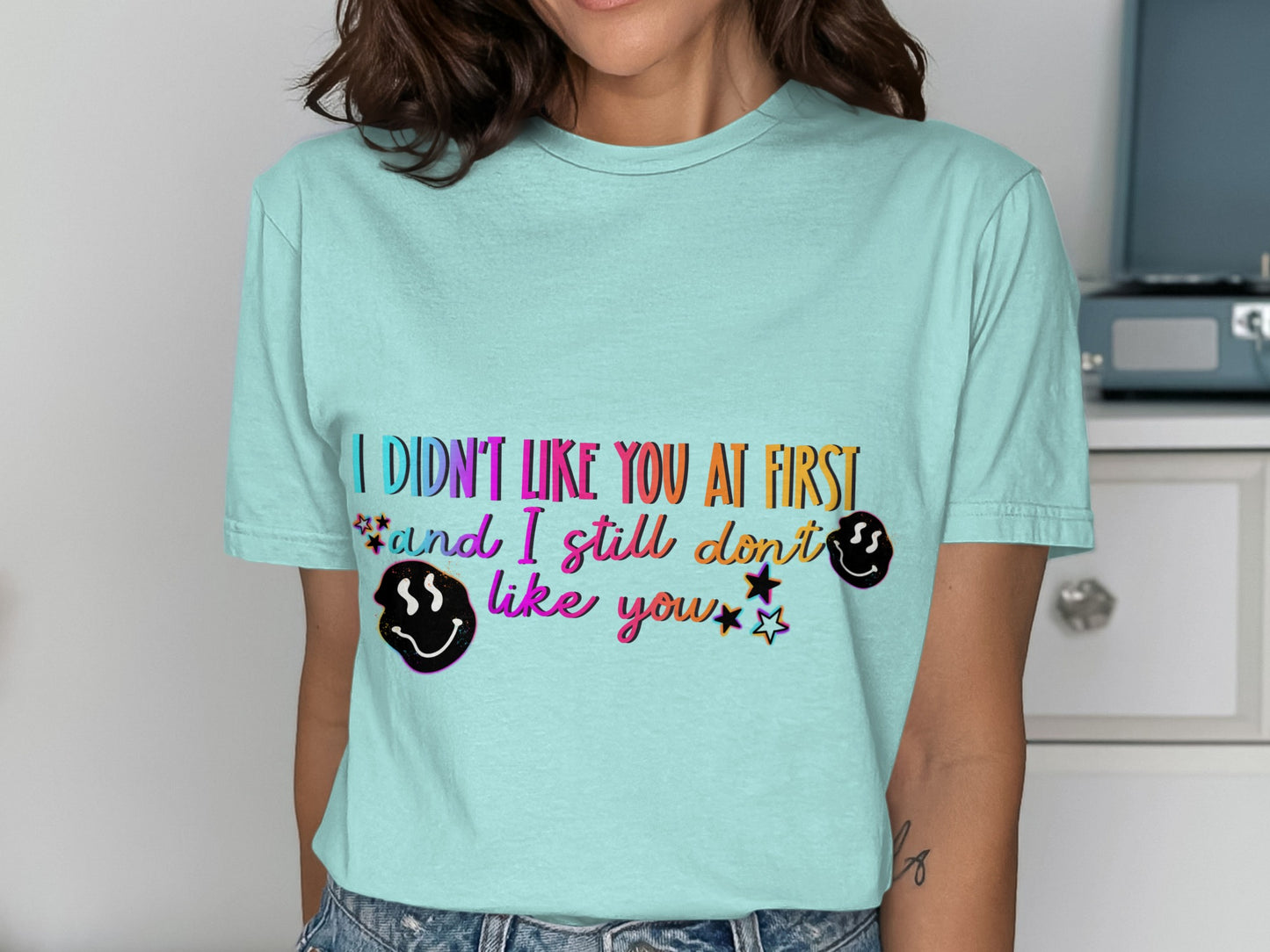 I Didn't Like You At First And I Still Don't Like You Shirt